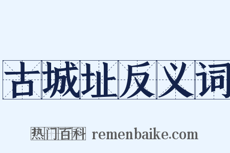 古城址反义词是什么意思的图片